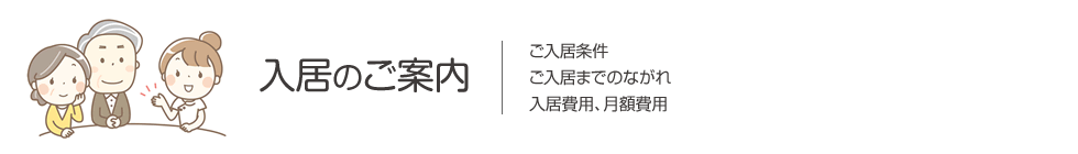 入居のご案内　施設見学、体験入居について・ご入居までのながれ・入居費用、月額費用