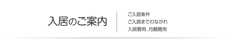 入居のご案内　施設見学、体験入居について・ご入居までのながれ・入居費用、月額費用