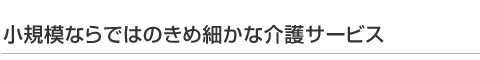 小規模ならではのきめ細やかな介護サービス