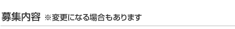 募集内容 ※変更になる場合もあります