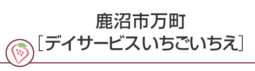 鹿沼市万町［デイサービスいちごいちえ］