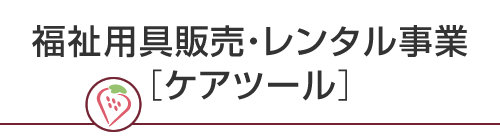 福祉用具販売・レンタル事業［ケアツール］