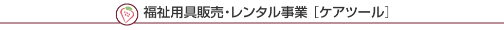 福祉用具販売・レンタル事業［ケアツール］