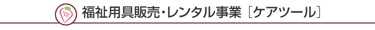 福祉用具販売・レンタル事業［ケアツール］