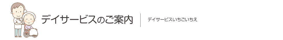 デイサービスのご案内　デイサービスいちごいちえ