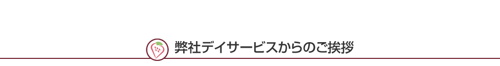 弊社デイサービスからのご挨拶