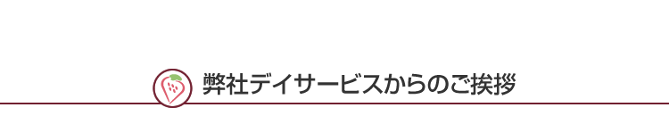 弊社デイサービスからのご挨拶