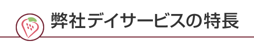 弊社デイサービスの特長