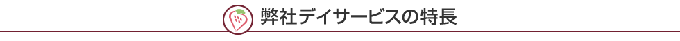 弊社デイサービスの特長