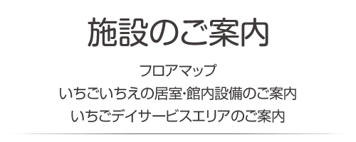 施設のご案内　フロアマップ・いちごいちえの居室、館内設備のご案内・デイサービスエリアのご案内