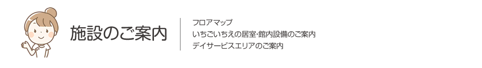 施設のご案内　フロアマップ・いちごいちえの居室、館内設備のご案内・デイサービスエリアのご案内