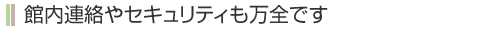 館内連絡やセキュリティも万全です