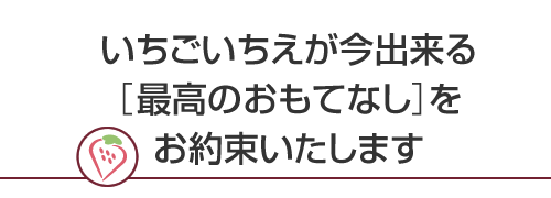 いちごいちえが今出来る［最高のおもてなし］をお約束いたします