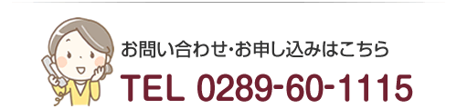 お問い合わせ・お申し込みはこちら　TEL 0289-60-1115