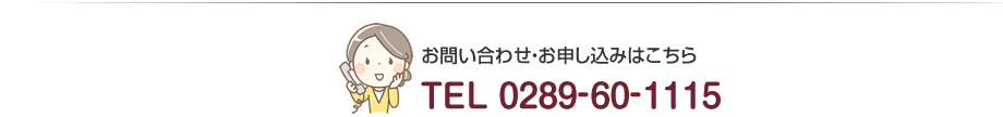 お問い合わせ・お申し込みはこちら　TEL 0289-60-1115