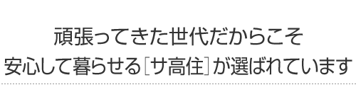 頑張ってきた世代だからこそ、安心して暮らせる［サ高住］が選ばれています