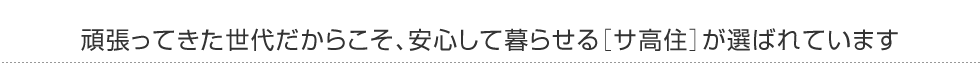 頑張ってきた世代だからこそ、安心して暮らせる［サ高住］が選ばれています