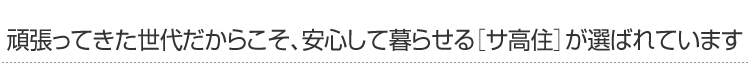 頑張ってきた世代だからこそ、安心して暮らせる［サ高住］が選ばれています